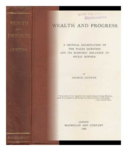 GUNTON, GEORGE (1845-1919) - Wealth and Progress : a Critical Examination of the Wages Question and its Economic Relation to Social Reform
