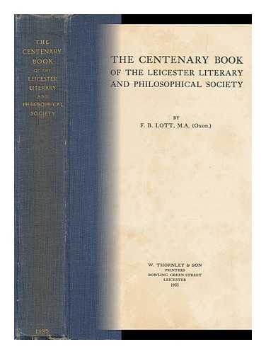 LOTT, F. B. (FREDERICK BARNES) - The Centenary Book of the Leicester Literary and Philosophical Society