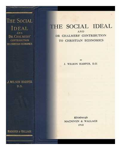 HARPER, J. WILSON (JAMES WILSON) - The Social Ideal : and Dr. Chalmers' Contribution to Christian Economics