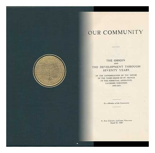 LUDOVICKA, MARY - Our Community ; the Origin and the Development through Seventy Years of the Congregation of the Sisters of the Third Order of St. Francis of the Perpetual Adoration, La Crosse, Wisconsin, 1849-1919