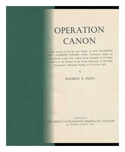 FLINT, MAURICE S. - Operation Canon : a Short Account of the Life and Witness of the Reverend John Hudspith Turner