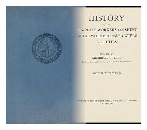 KIDD, ARCHIBALD T. - History of the Tin-Plate Workers and Sheet Metal Workers and Braziers Societies / Compiled by Archibald T. Kidd