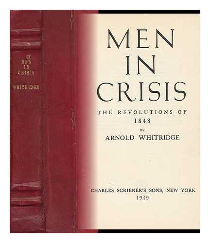 WHITRIDGE, ARNOLD (1891-) - Men in Crisis : the Revolutions of 1848