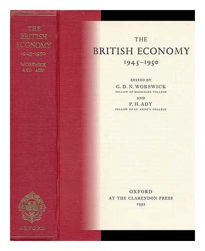 WORSWICK, GEORGE DAVID NORMAN COMP. ADY, PETER H. , JOINT ED. - The British Economy, 1945-1950 / Edited by G. D. N. Worswick and P. H. Ady