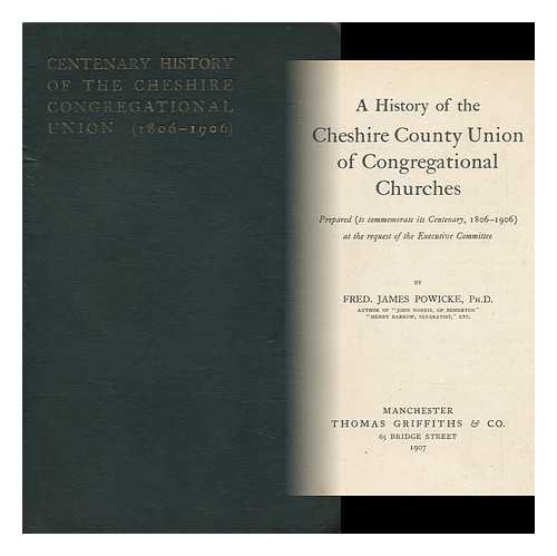 POWICKE, FREDERICK JAMES (1854-1935) - A History of the Cheshire County Union of Congregational Churches / Prepared (To Commemorate its Centenary, 1806-1906) At the Request of the Executive Committee