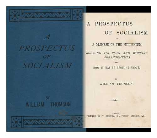 THOMSON, WILLIAM, SOCIALIST - A Prospectus of Socialism or a Glimpse of the Millennium : Showing its Plan and Working Arrangements How it May be Brought about