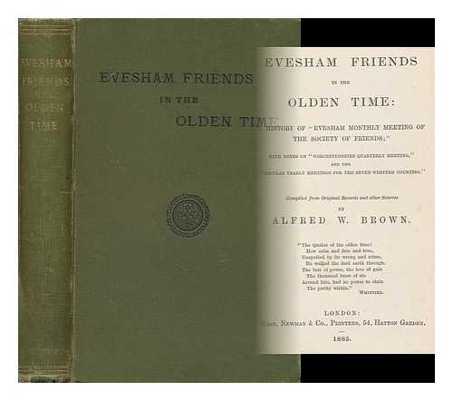 BROWN, ALFRED W. (1860-1891) - Evesham Friends in the Olden Time : a History of 'Evesham Monthly Meeting of the Society of Friends; ' with Notes on 'Worcestershire Quarterly Meeting, ' and the 'Circular Yearly Meetings for the Seven Western Counties. ' Compiled from Original Records and Other Sources by Alfred W. Brown