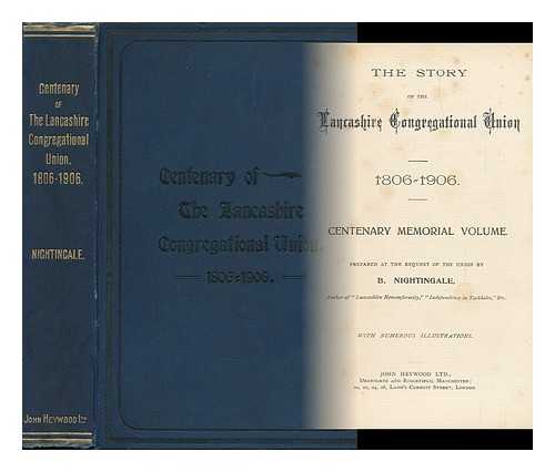 NIGHTINGALE, BENJAMIN (1854-1927) - The Story of Lancashire Congregational Union, 1806-1906 : Centenary Memorial Volume / Benjamin Nightingale