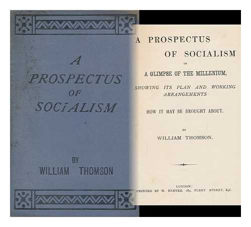 THOMSON, WILLIAM, SOCIALIST - A Prospectus of Socialism : Or, a Glimpse of the Millenium : Showing its Plan and Working Arrangemements : How it May be Brought about