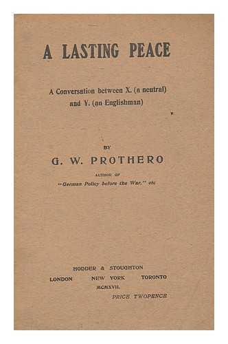 PROTHERO, GEORGE WALTER, SIR - A Lasting Peace : a Conversation between X (A Neutral) and Y. (An Englishman)