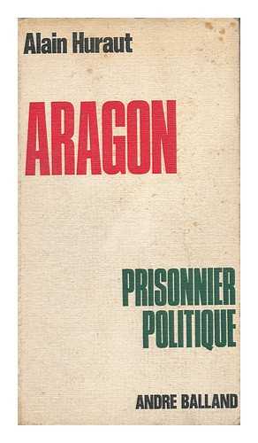 HURAUT, ALAIN - Louis Aragon, Prisonnier Politique / [By] A. Huraut