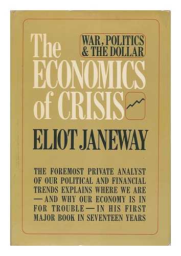 JANEWAY, ELIOT - The Economics of Crisis: War, Politics, and the Dollar