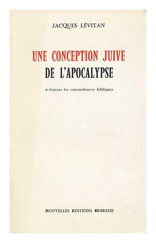 LEVITAN, JACQUES - Une Conception Juive De L'Apocalypse a Travers Les Concordances Bibliques