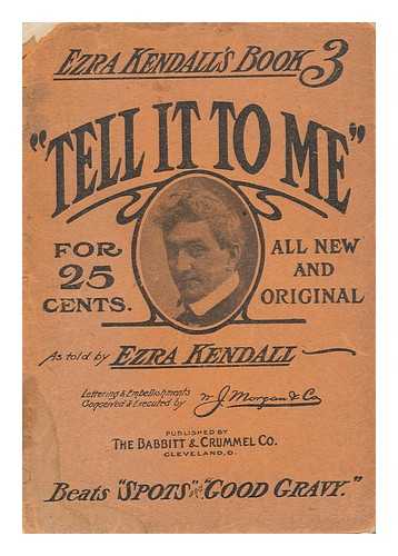 KENDALL, EZRA - Tell it to Me : all New and Original / As Told by Ezra Kendall; Lettering and Embellishments Conceived and Executed by W. J. Morgan and Co.