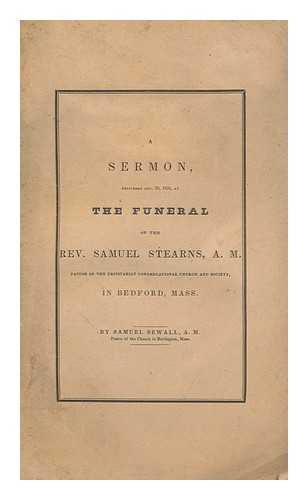 SEWALL, SAMUEL - A Sermon, Delivered Dec. 30, 1834, At the Funeral of the Rev. Samuel Stearns, A. M. , Pastor of the Trinitarian Congregational Church and Society, in Bedford, Mass. : Who Departed This Life December 26, 1834, in the 65th Year of His Age And the 39th of His Ministry