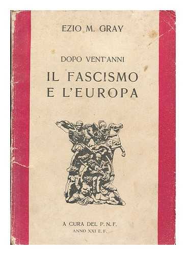 GRAY, EZIO MARIA (1885-) - Dopo Vent'anni, IL Fascismo E L'Europa, a Cura Del P. N. F