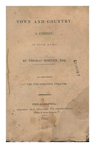 MORTON, THOMAS (1764-1838) - Town and Country : a Comedy in Five Acts, As Performed At the Philadelphia Theatre