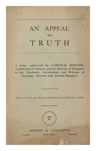 MERCIER, DESIRE JOSEPH, CARDINAL (1851-1926) - An Appeal to Truth / a Letter Addresses by Cardinal Mercier, Archbishop of Malines, and the Bishops of Belgium, to the Cardinals, Archbishops and Bishops of Germany, Bavaria and Austria-Hungary
