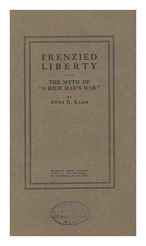 KAHN, OTTO HERMANN (1867-1934) - Frenzied Liberty : the Myth of 'A Rich Man's War' : Extracts from Address Given At the University of Wisconsin, Jan, 14, 1918