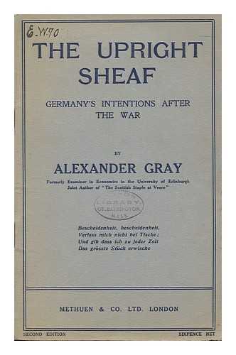 GRAY, ALEXANDER - The Upright Sheaf : Germany's Intentions after the War