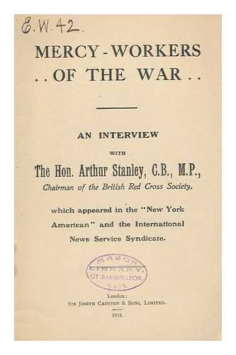 STANLEY, ARTHUR, HON. (1869-) - Mercy-Workers of the War; an Interview with Arthur Stanley... Which Appeared in the 'New York American' and the International News Service Syndicate