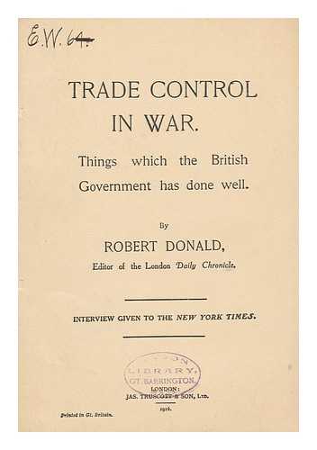 DONALD, ROBERT, SIR (1861-1933) - Trade Control in War : Things Which the British Government Has Done Well