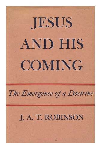 ROBINSON, JOHN A. T. (JOHN ARTHUR THOMAS)  (1919-1983) - Jesus and His Coming : the Emergence of a Doctrine / John A. T. Robinson