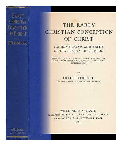 PFLEIDERER, OTTO (1839-1908) - The Early Christian Conception of Christ : its Significance and Value in the History of Religion / Expanded from a Lecture Delivered before the International Theological Congress At Amsterdam, September 1903 ; by Otto Pfleiderer