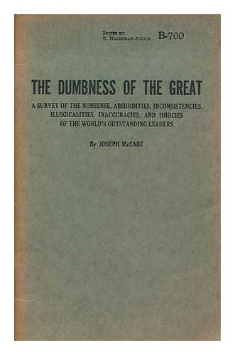 MCCABE, JOSEPH (1867-1955) - The Dumbness of the Great. a Survey of the Nonsense, Absurdities, Inconsistencies, Illogicalities, Inaccuracies, and Idiocies of the World's Outstanding Leaders