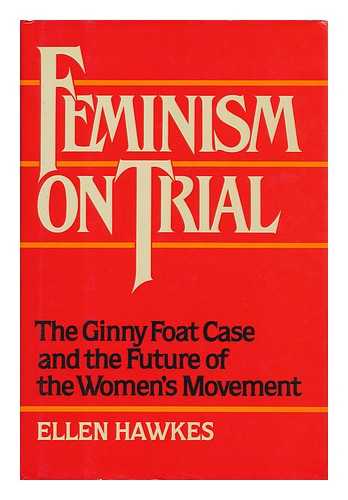 HAWKES, ELLEN - Feminism on Trial : the Ginny Foat Case and the Future of the Women's Movement / Ellen Hawkes