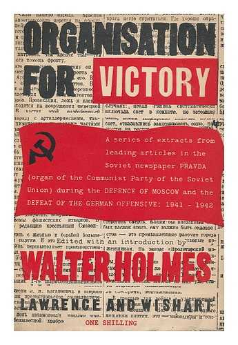 HOLMES, WALTER M. , ED. - Organisation for Victory : Extracts from 'Pravda' / Edited with an Introduction by Walter M. Holmes