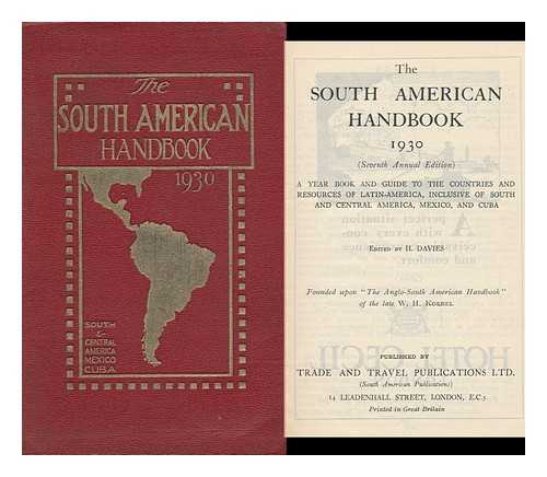 DAVIES, HOWELL - The South American Handbook 1930 : a Year Book and Guide to the Countries and Resources of Latin-America, Inclusive of South and Central America, Mexico and Cuba / Edited by Howell Davies