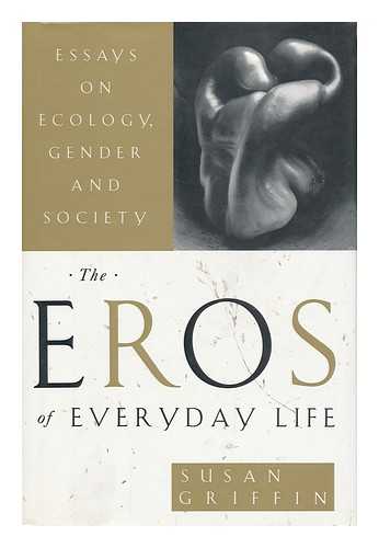 GRIFFIN, SUSAN - The Eros of Everyday Life : Essays on Ecology, Gender and Society / Susan Griffin