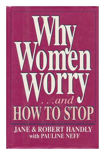 HANDLY, JANE. ROBERT HANDLY. NEFF, PAULINE (1928-) - Why Women Worry-- and How to Stop / Jane and Robert Handly with Pauline Neff.