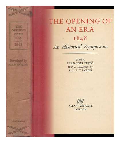 FEJTO, FRANCOIS (1909-2008)  (ED. ) - The Opening of an Era, 1848 : an Historical Symposium. with an Introd. by A. J. P. Taylor