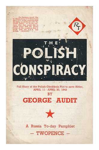 AUDIT, GEORGE - The Polish conspiracy. Full story of the Polish-Goebbels plot to save Hitler, April 11-April 30, 1943