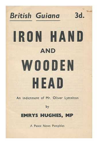 HUGHES, EMRYS - Iron Hand and Wooden Head : an Indictment of Mr. Oliver Lyttelton