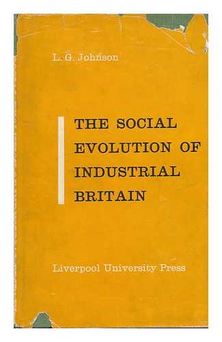 JOHNSON, LEONARD GEORGE - The Social Evolution of Industrial Britain : a Study in the Growth of Our Industrial Society