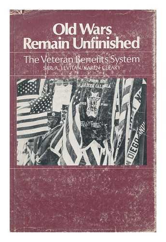 LEVITAN, SAR A. KAREN A. CLEARY - Old Wars Remain Unfinished; the Veteran Benefits System [By] Sar A. Levitan [And] Karen A. Cleary