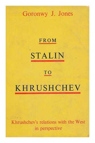 JONES, GORONWY J. - From Stalin to Khrushchev / with a Foreword by Kathleen Courtney