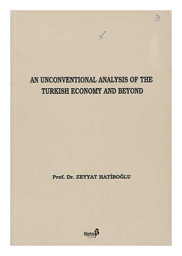 HATIBOGLU, ZEYYAT - An Unconventional Analysis of the Turkish Economy and Beyond / Zeyyat Hatiboglu