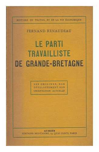 RENAUDEAU, FERNAND - Le Parti Travailliste De Grande-Bretagne : Ses Origines, Son Dveloppement (1900-1945) , Son Orientation Actuelle / Fernand Renaudeau