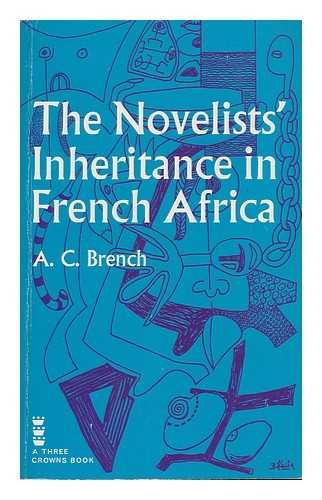 BRENCH, ANTHONY CECIL - The Novelists' Inheritance in French Africa: Writers from Senegal to Cameroon [By] A. C. Brench