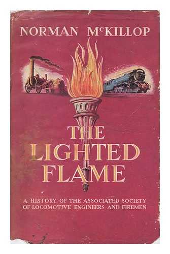 MCKILLOP, NORMAN - The Lighted Flame : a History of the Associated Society of Locomotive Engineers and Firemen / Norman McKillop ; Foreword by J. G. Baty