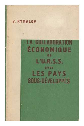 RYMALOV, VIKTOR VLADIMIROVICH - La Collaboration Economique De L'U. R. S. S. Avec Les Pays Sous-Developpes / Traduit Du Russe Par Stella Ajzenberg