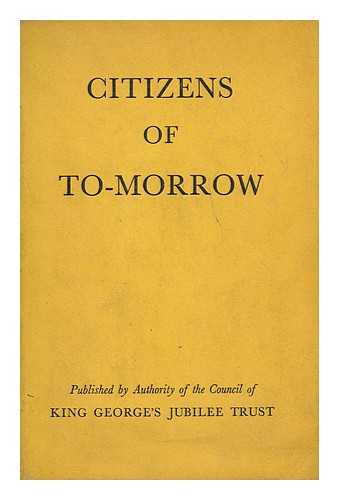 KING GEORGE'S JUBILEE TRUST (LONDON, ENGLAND) - Citizens of To-Morrow : a Study of the Influence Affecting the Upbringing of Young People