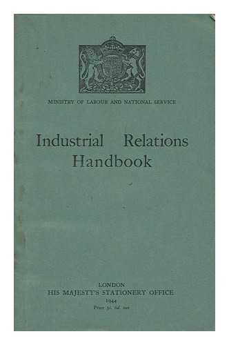 GREAT BRITAIN. MINISTRY OF LABOUR AND NATIONAL SERVICE - Industrial Relations Handbook : an Account of the Organisation of Employers and Workpeople in Great Britain; Collective Bargaining and Joint Negotiating Machinery; Conciliation and Arbitration; and Statutory Regulation of Wages in Certain Industries /... . ..ministry of Labour and National Service