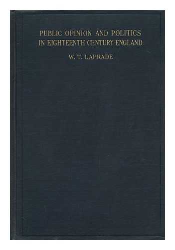 LAPRADE, WILLIAM THOMAS - Public Opinion and Politics in Eighteenth Century England to the Fall of Walpole, by William Thomas Laprade