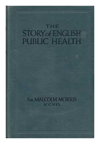 MORRIS, MALCOLM (MALCOLM ALEXANDER) , SIR (1849-1924) - The Story of English Public Health / Sir Malcolm Morris