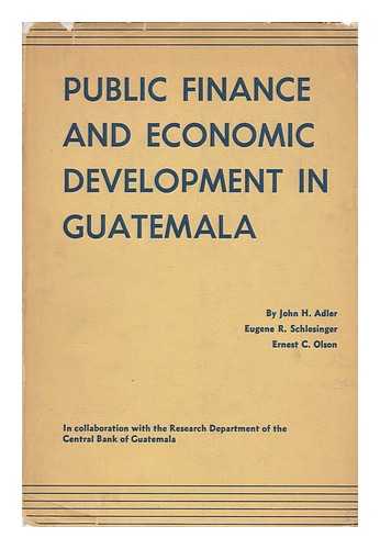 ADLER, JOHN H. (JOHN HANS). EUGENE R. SCHLESINGER. ERNEST C. OLSON - Public Finance and Economic Development in Guatemala, by John H. Adler, Eugene R. Schlesinger, and Ernest C. Olson, in Collaboration with the Research Dept. of the Banco De Guatemala